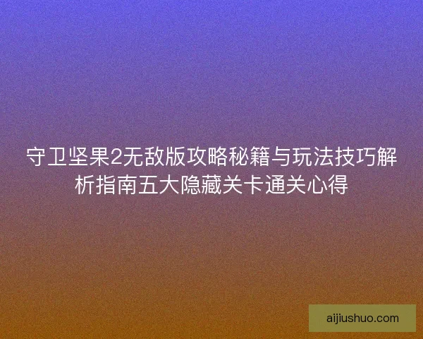 守卫坚果2无敌版攻略秘籍与玩法技巧解析指南五大隐藏关卡通关心得 守卫坚果2无敌版攻略秘籍与玩法技巧解析指南五大隐藏关卡通关心得