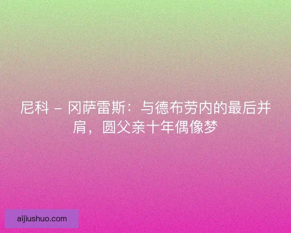 尼科 - 冈萨雷斯：与德布劳内的最后并肩，圆父亲十年偶像梦