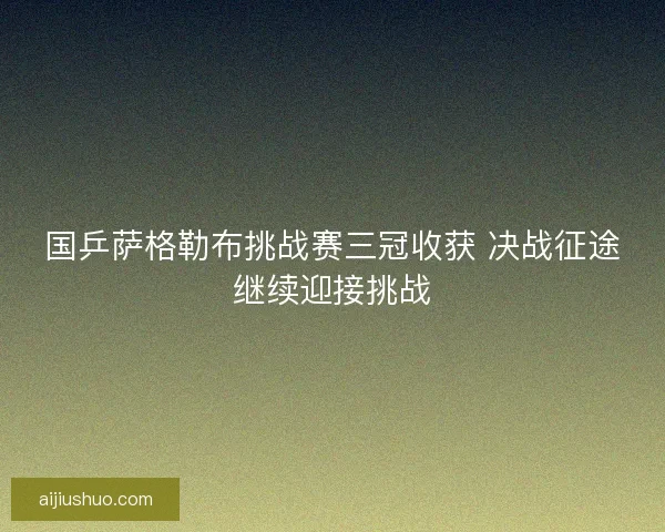 国乒萨格勒布挑战赛三冠收获 决战征途继续迎接挑战